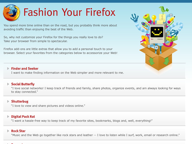 In December 2010, the Fashion Your Firefox website as retired. With Fashion Your Firefox, Mozilla explored a new way to present add-ons in a more friendly way to less tech-savvy...