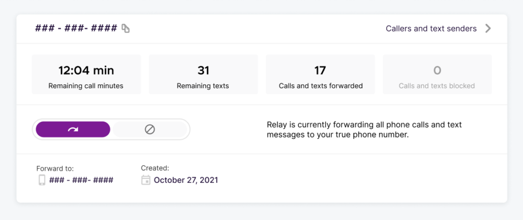 Text:  ### - ###- ####. Callers and text senders >. Remaining call minutes: 12:04. Remaining texts: 31. Calls and texts forwarded: 17. Calls and texts blocked: 0. Relay is currently forwarding all phone calls and text messages to your true phone number. Forward to: ### - ###- ####. Created: October 27, 2021