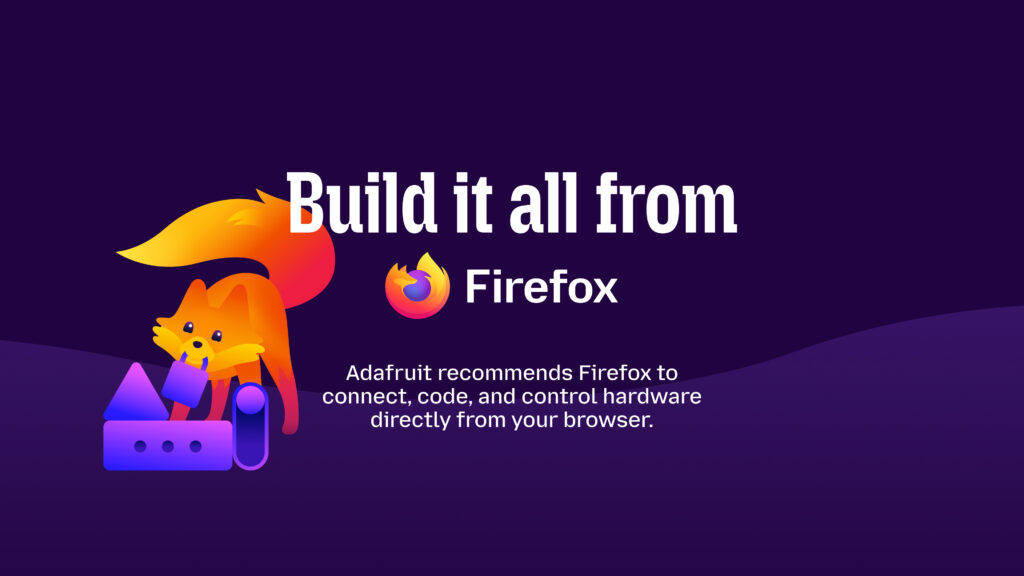 Firefox and Adafruit graphic showing the Firefox mascot building hardware with colorful shapes. Text: Build it all from Firefox

Adafruit recommends Firefox to connect, code, and control hardware directly from your browser.